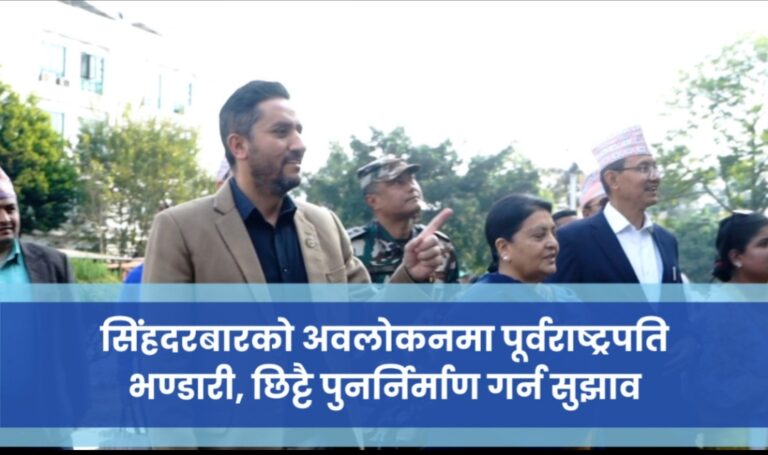 सिंहदरबारको अवलोकनमा पूर्वराष्ट्रपति भण्डारी, छिट्टै पुनर्निर्माण गर्न सुझाव