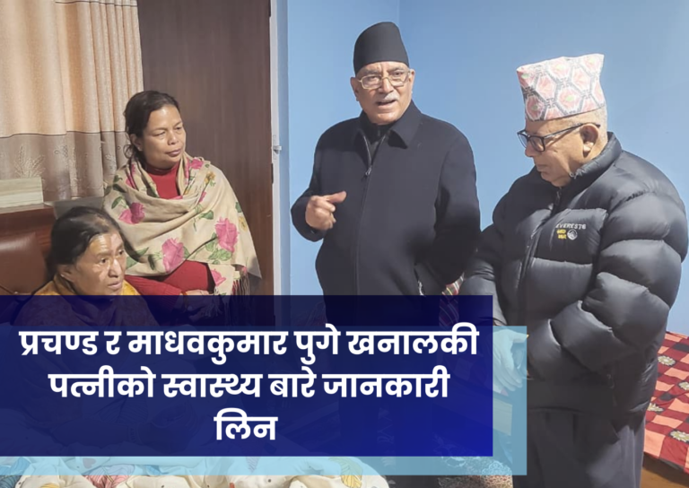 प्रचण्ड र माधवकुमार पुगे खनालकी पत्नीको स्वास्थ्य बारे जानकारी लिन