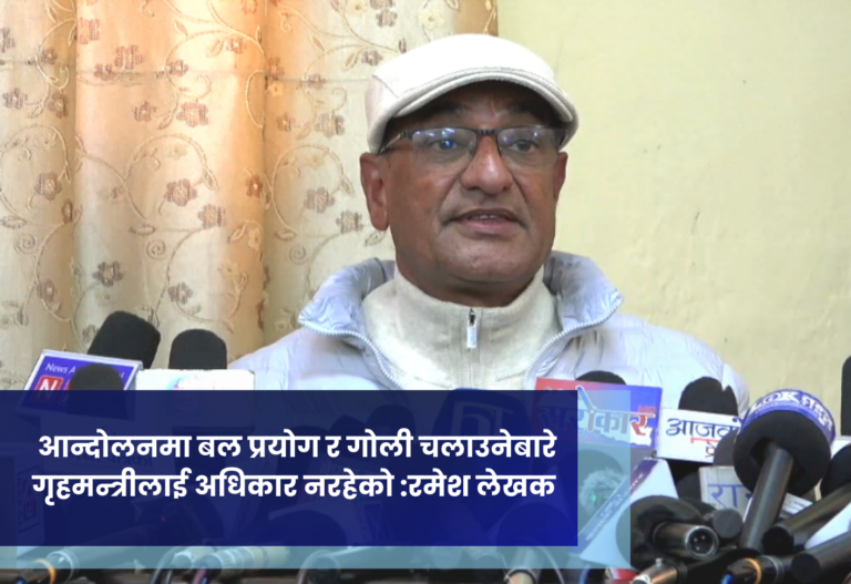 आन्दोलनमा बल प्रयोग र गोली चलाउनेबारे गृहमन्त्रीलाई अधिकार नरहेको :रमेश लेखक