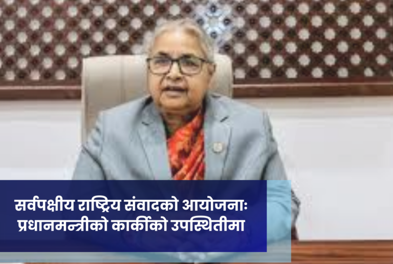 सर्वपक्षीय राष्ट्रिय संवादको आयोजनाः प्रधानमन्त्रीको कार्कीको उपस्थितीमा