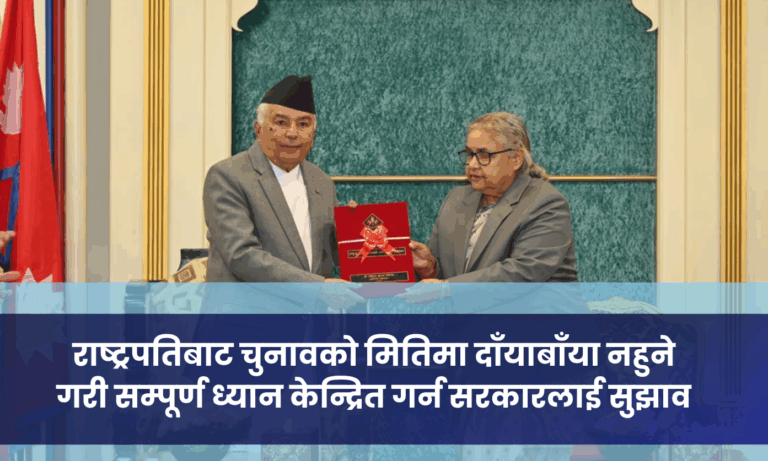 राष्ट्रपतिबाट चुनावको मितिमा दाँयाबाँया नहुने गरी सम्पूर्ण ध्यान केन्द्रित गर्न सरकारलाई सुझाव