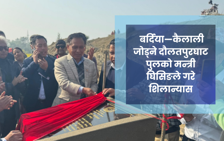 बर्दिया—कैलाली जोड्ने दौलतपुरघाट पुलको मन्त्री घिसिङले गरे शिलान्यास