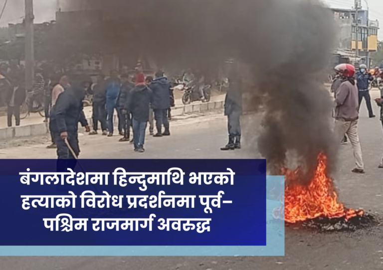 बंगलादेशमा हिन्दुमाथि भएको हत्याको विरोध प्रदर्शनमा पूर्व–पश्चिम राजमार्ग अवरुद्ध