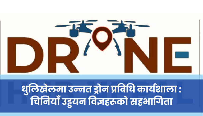धुलिखेलमा उन्नत ड्रोन प्रविधि कार्यशाला : चिनियाँ उड्डयन विज्ञहरूको सहभागिता