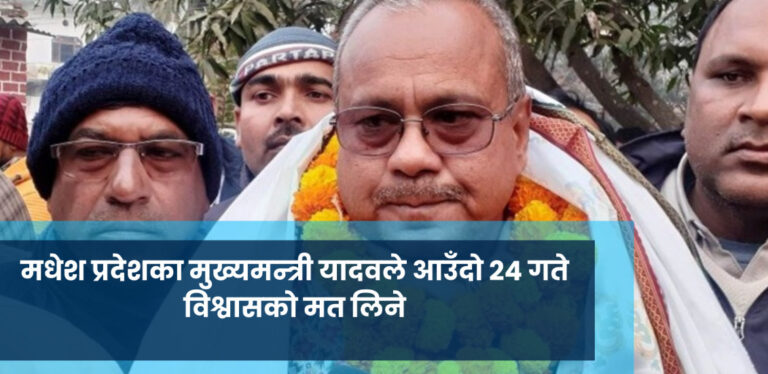 मधेश प्रदेशका मुख्यमन्त्री यादवले आउँदो २४ गते विश्वासको मत लिने