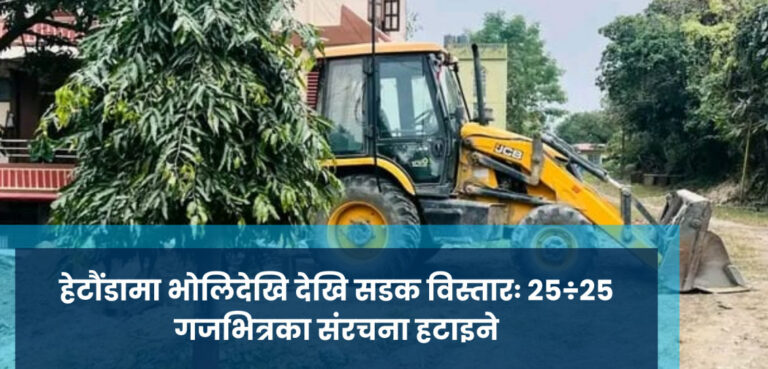 हेटौंडामा भोलिदेखि देखि सडक विस्तारः २५÷२५ गजभित्रका संरचना हटाइने