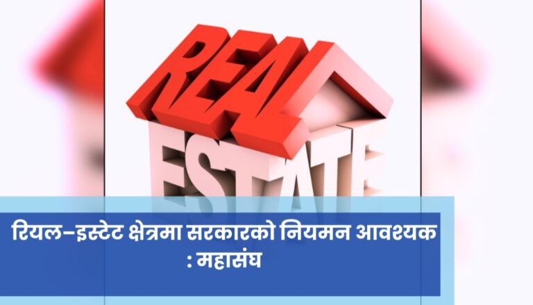 रियल–इस्टेट क्षेत्रमा सरकारको नियमन आवश्यक : महासंघ