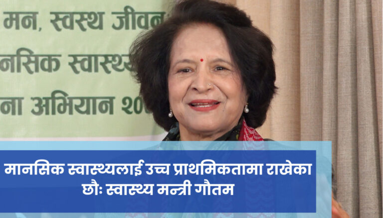 मानसिक स्वास्थ्यलाई उच्च प्राथमिकतामा राखेका छौः स्वास्थ्य मन्त्री गौतम