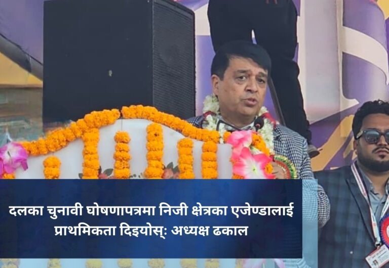 दलका चुनावी घोषणापत्रमा निजी क्षेत्रका एजेण्डालाई प्राथमिकता दिइयोस्ः अध्यक्ष ढकाल