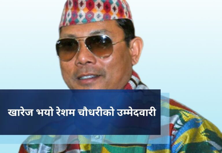 खारेज भयाे रेशम चौधरीको उम्मेदवारी