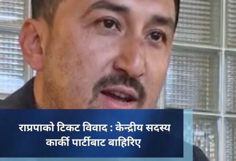 राप्रपाको टिकट विवाद : केन्द्रीय सदस्य कार्की पार्टीबाट बाहिरिए