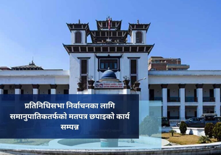 प्रतिनिधिसभा निर्वाचनका लागि समानुपातिकतर्फको मतपत्र छपाइको कार्य सम्पन्न