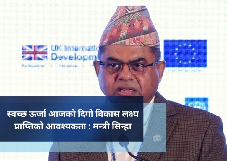 स्वच्छ ऊर्जा आजको दिगो विकास लक्ष्य प्राप्तिकाे आवश्यकता : मन्त्री सिन्हा
