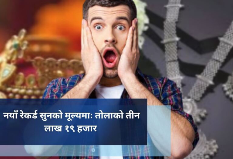 नयाँ रेकर्ड सुनको मूल्यमाः तोलाकाे तीन लाख १९ हजार