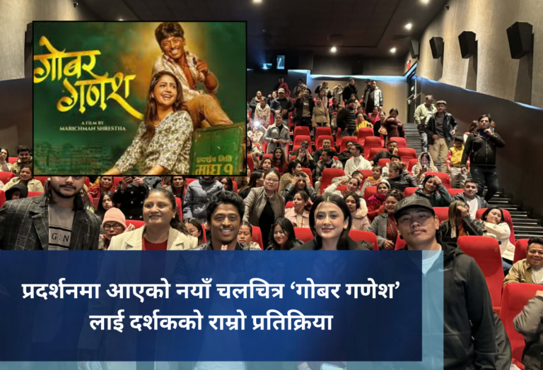 प्रदर्शनमा आएको नयाँ चलचित्र ‘गोबर गणेश’ लाई दर्शकको राम्रो प्रतिक्रिया