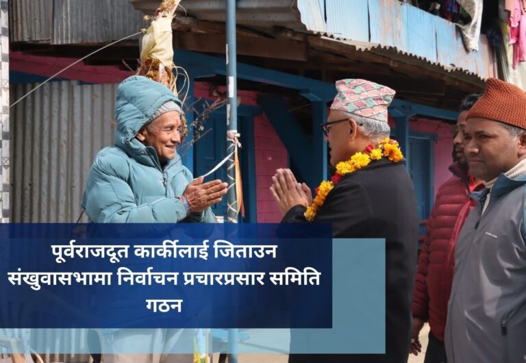 पूर्वराजदूत कार्कीलाई जिताउन संखुवासभामा निर्वाचन प्रचारप्रसार समिति गठन
