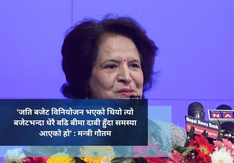 ‘जति बजेट विनियोजन भएको थियो त्यो बजेटभन्दा धेरै बढि बीमा दाबी हुँदा समस्या आएको हो’ : मन्त्री गौतम