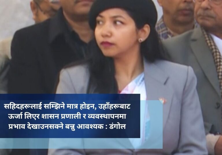 सहिदहरूलाई सम्झिने मात्र होइन, उहाँहरूबाट ऊर्जा लिएर शासन प्रणाली र व्यवस्थापनमा प्रभाव देखाउनसक्ने बन्नु आवश्यक : डंगोल