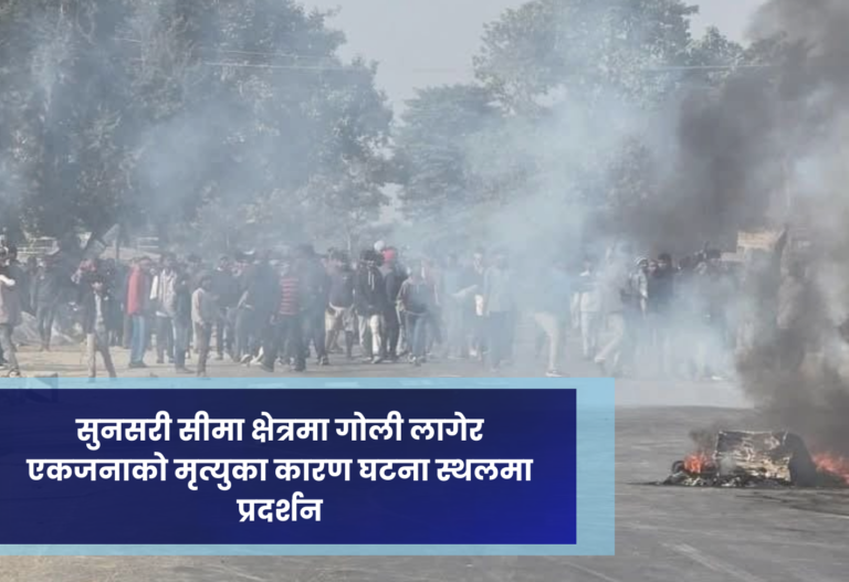 सुनसरी सीमा क्षेत्रमा गोली लागेर एकजनाको मृत्युका कारण घटना स्थलमा प्रदर्शन