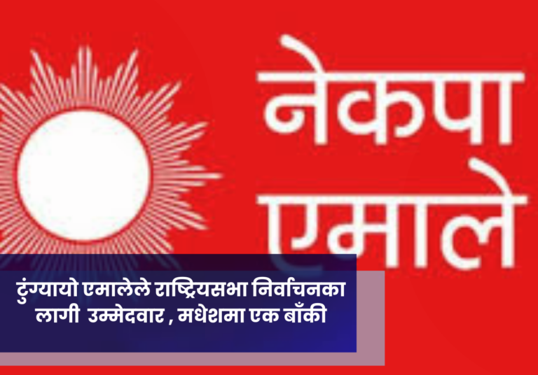 टुंग्यायो एमालेले राष्ट्रियसभा निर्वाचनका लागी  ६ उम्मेदवार , मधेशमा एक बाँकी