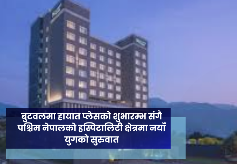 बुटवलमा हायात प्लेसको शुभारम्भ संगै पश्चिम नेपालको हस्पिटालिटी क्षेत्रमा नयाँ युगको सुरुवात