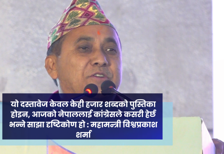 यो दस्तावेज केवल केही हजार शब्दको पुस्तिका होइन, आजको नेपाललाई कांग्रेसले कसरी हेर्छ भन्ने साझा दृष्टिकोण हो : महामन्त्री विश्वप्रकाश शर्मा