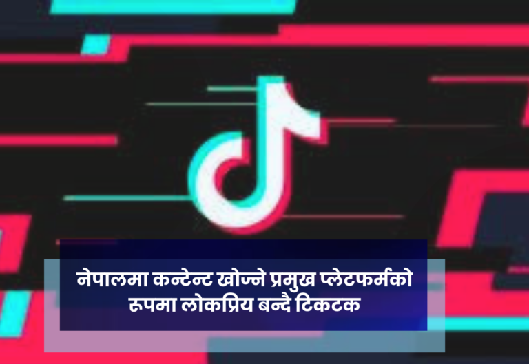 नेपालमा कन्टेन्ट खोज्ने प्रमुख प्लेटफर्मको रूपमा लोकप्रिय बन्दै टिकटक