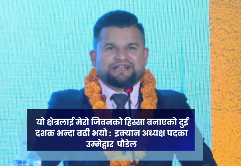 यो क्षेत्रलाई मेरो जिवनको हिस्सा बनाएको दुई दशक भन्दा बढी भयो :  इक्यान अध्यक्ष पदका उम्मेद्वार  पौडेल