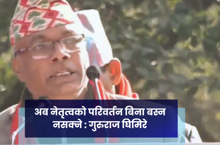 अब नेतृत्वको परिवर्तन बिना बस्न नसक्ने : गुरुराज घिमिरे