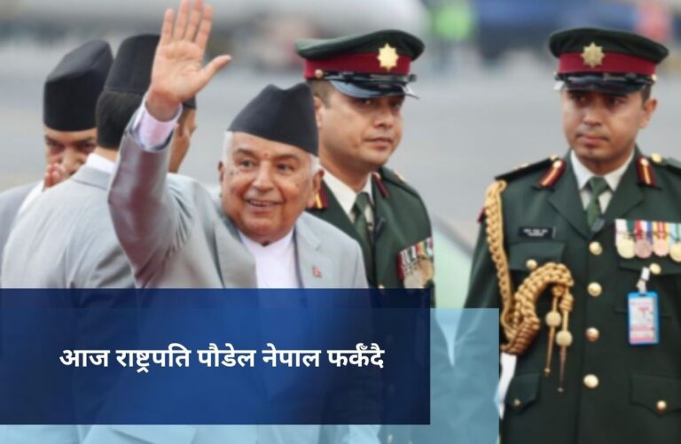 आज राष्ट्रपति पौडेल नेपाल फर्कँदै