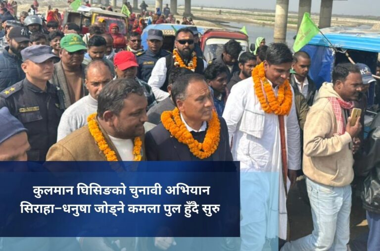 कुलमान घिसिङको चुनावी अभियान सिराहा–धनुषा जोड्ने कमला पुल हुँदै सुरु
