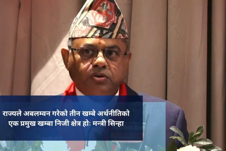 राज्यले अबलम्वन गरेको तीन खम्बे अर्थनीतिको एक प्रमुख खम्बा निजी क्षेत्र होः मन्त्री सिन्हा