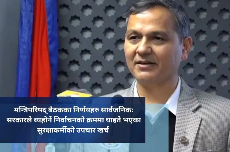 मन्त्रिपरिषद् बैठकका निर्णयहरु सार्वजनिकः सरकारले ब्यहोर्ने निर्वाचनको क्रममा घाइते भएका सुरक्षाकर्मीको उपचार खर्च