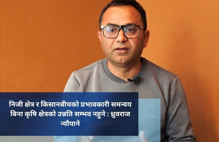 निजी क्षेत्र र किसानबीचको प्रभावकारी समन्वय बिना कृषि क्षेत्रको उन्नति सम्भव नहुने : ध्रुवराज न्यौपाने